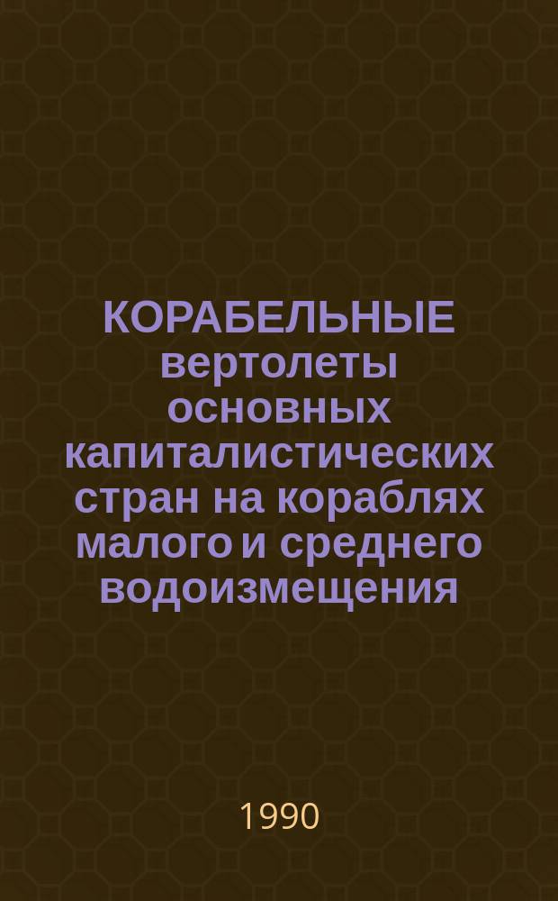 КОРАБЕЛЬНЫЕ вертолеты основных капиталистических стран на кораблях малого и среднего водоизмещения : (Обзор по материалам иностр. печати)