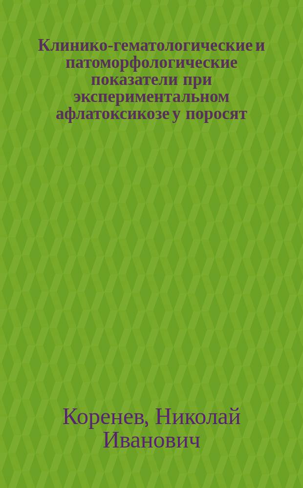 Клинико-гематологические и патоморфологические показатели при экспериментальном афлатоксикозе у поросят : Автореф. дис. на соиск. учен. степ. канд. вет. наук : (16.00.01)