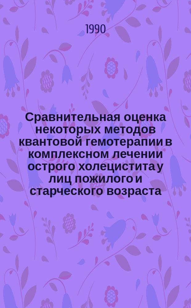 Сравнительная оценка некоторых методов квантовой гемотерапии в комплексном лечении острого холецистита у лиц пожилого и старческого возраста : Автореф. дис. на соиск. учен. степ. канд. мед. наук : (14.00.27)