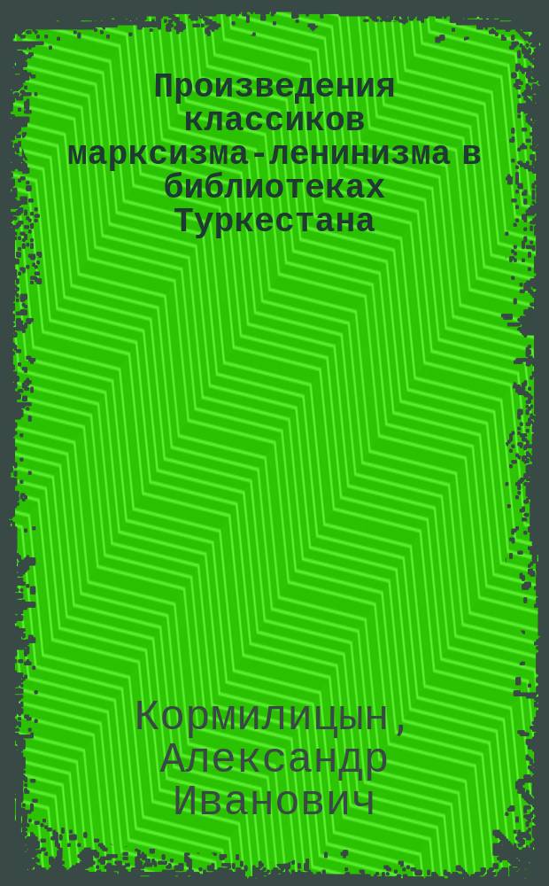 Произведения классиков марксизма-ленинизма в библиотеках Туркестана (1890-1924) : Кн. К. Маркса, Ф. Энгельса, В.И. Ленина
