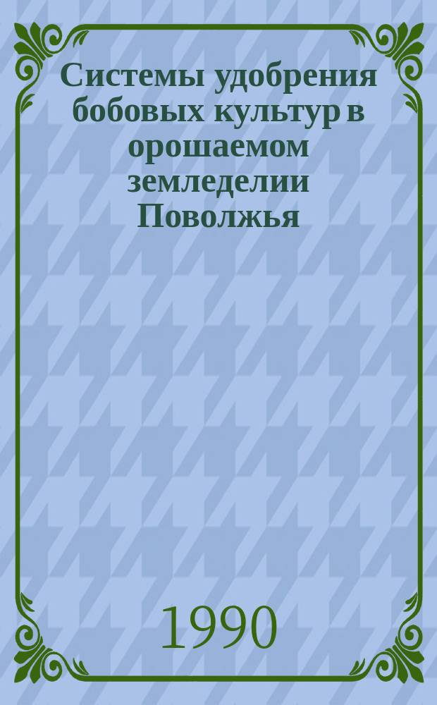 Системы удобрения бобовых культур в орошаемом земледелии Поволжья : Дис. на соиск. учен. степ. д-ра с.-х. наук в форме науч. докл. : Автореферат : (06.01.04)