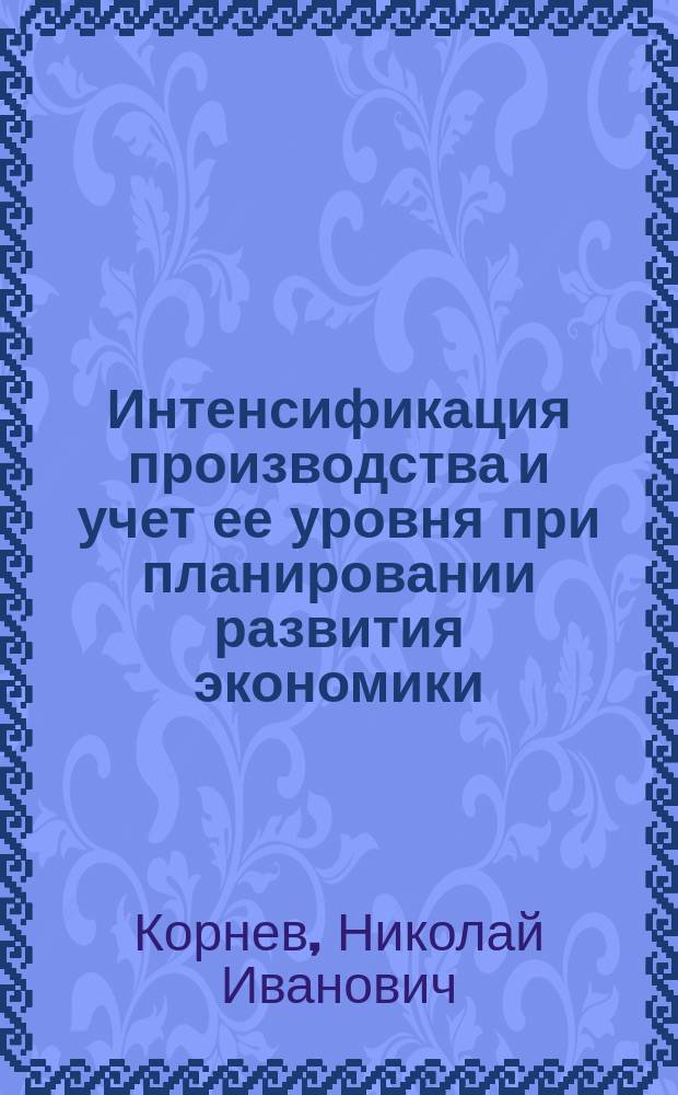 Интенсификация производства и учет ее уровня при планировании развития экономики : Автореф. дис. на соиск. учен. степ. д-ра экон. наук : (08.00.05)