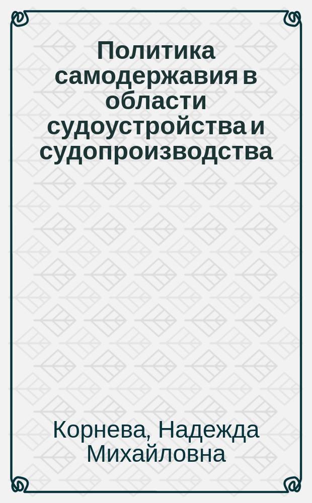 Политика самодержавия в области судоустройства и судопроизводства (1881-1905 гг.) : Автореф. дис. на соиск. учен. степ. канд. ист. наук : (07.00.02)