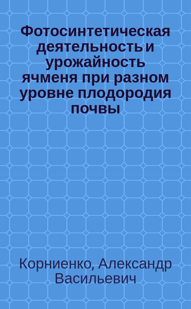 Фотосинтетическая деятельность и урожайность ячменя при разном уровне плодородия почвы : Автореф. дис. на соиск. учен. степ. канд. с.-х. наук : (06.01.09)