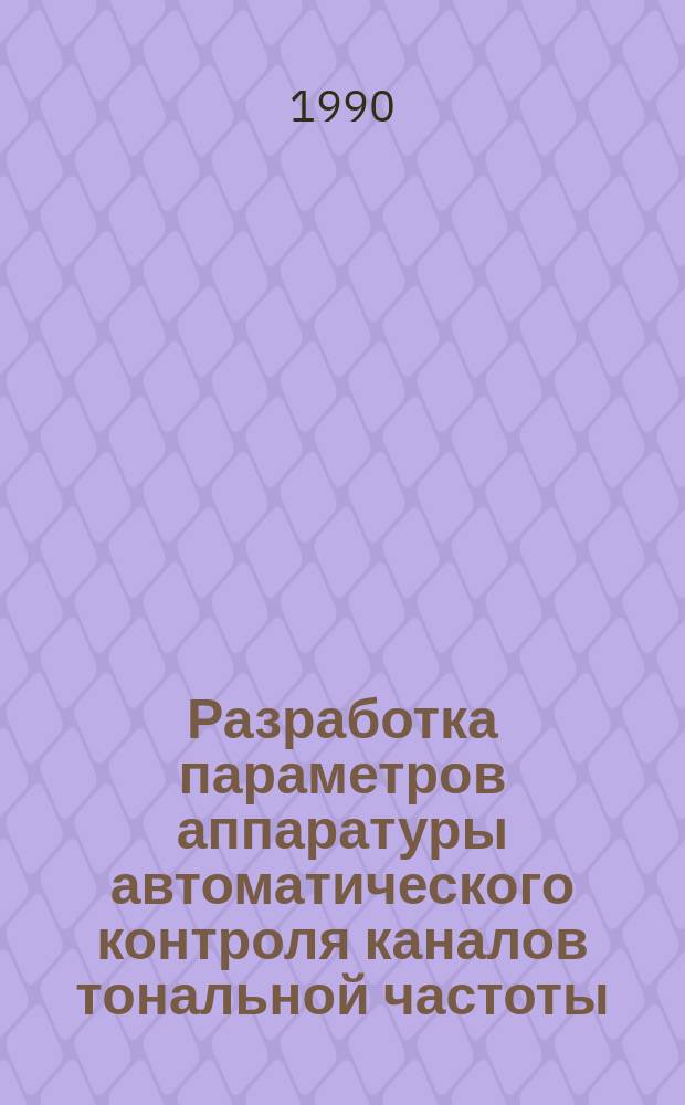Разработка параметров аппаратуры автоматического контроля каналов тональной частоты : Автореф. дис. на соиск. учен. степ. канд. техн. наук : (05.12.02)