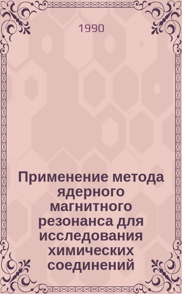 Применение метода ядерного магнитного резонанса для исследования химических соединений : Учеб. пособие для спец. 01.08