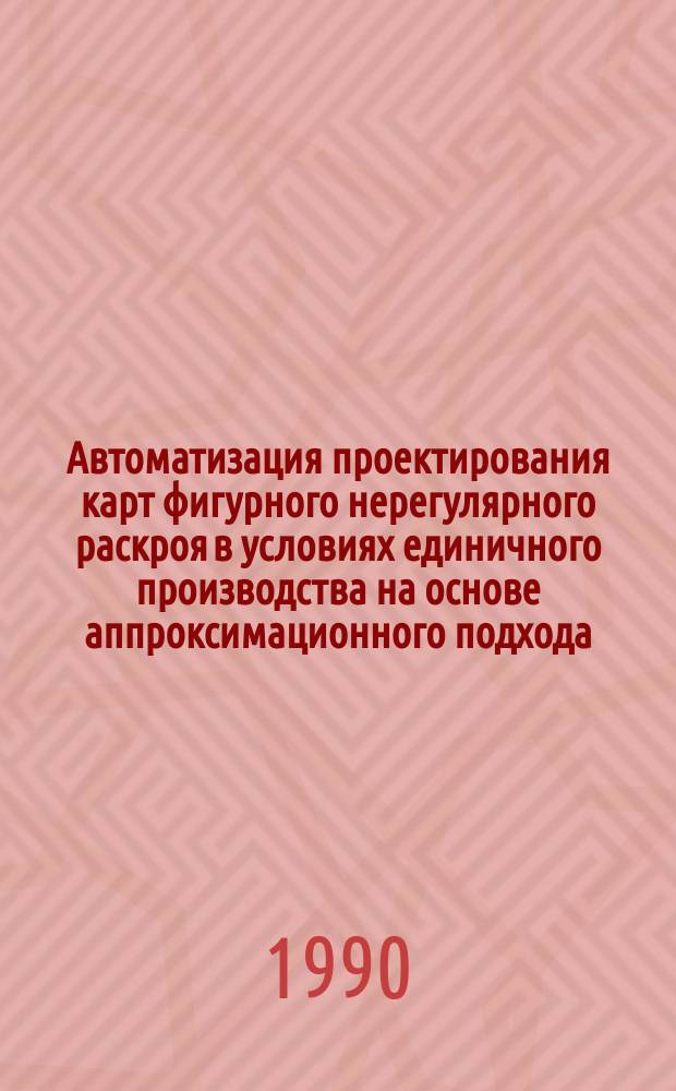 Автоматизация проектирования карт фигурного нерегулярного раскроя в условиях единичного производства на основе аппроксимационного подхода : Автореф. дис. на соиск. учен. степ. канд. техн. наук : (05.13.12)