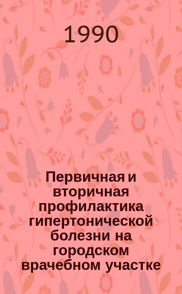 Первичная и вторичная профилактика гипертонической болезни на городском врачебном участке : Автореф. дис. на соиск. учен. степ. канд. мед. наук : (14.00.06)