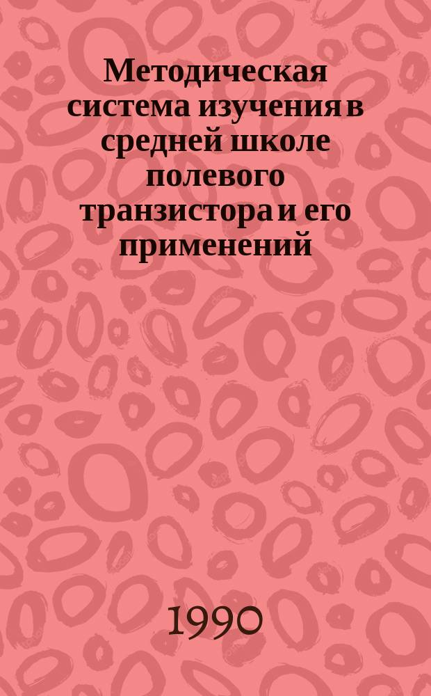 Методическая система изучения в средней школе полевого транзистора и его применений : Автореф. дис. на соиск. учен. степ. канд. пед. наук : (13.00.02)
