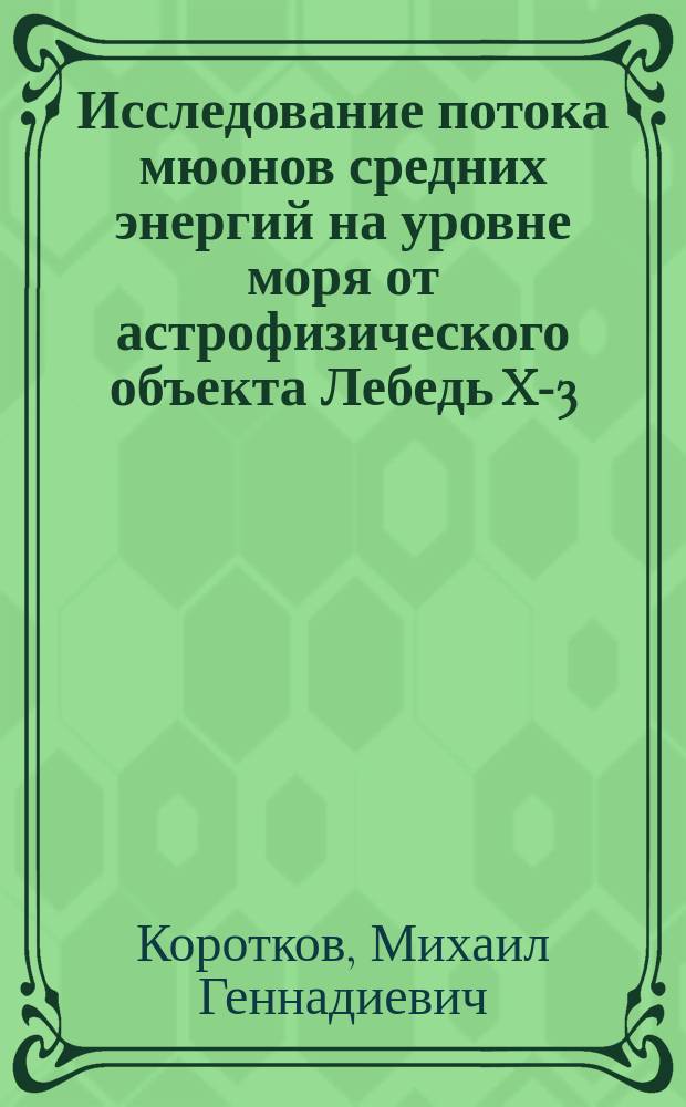 Исследование потока мюонов средних энергий на уровне моря от астрофизического объекта Лебедь X-3 : Автореф. дис. на соиск. учен. степ. к. ф.-м. н