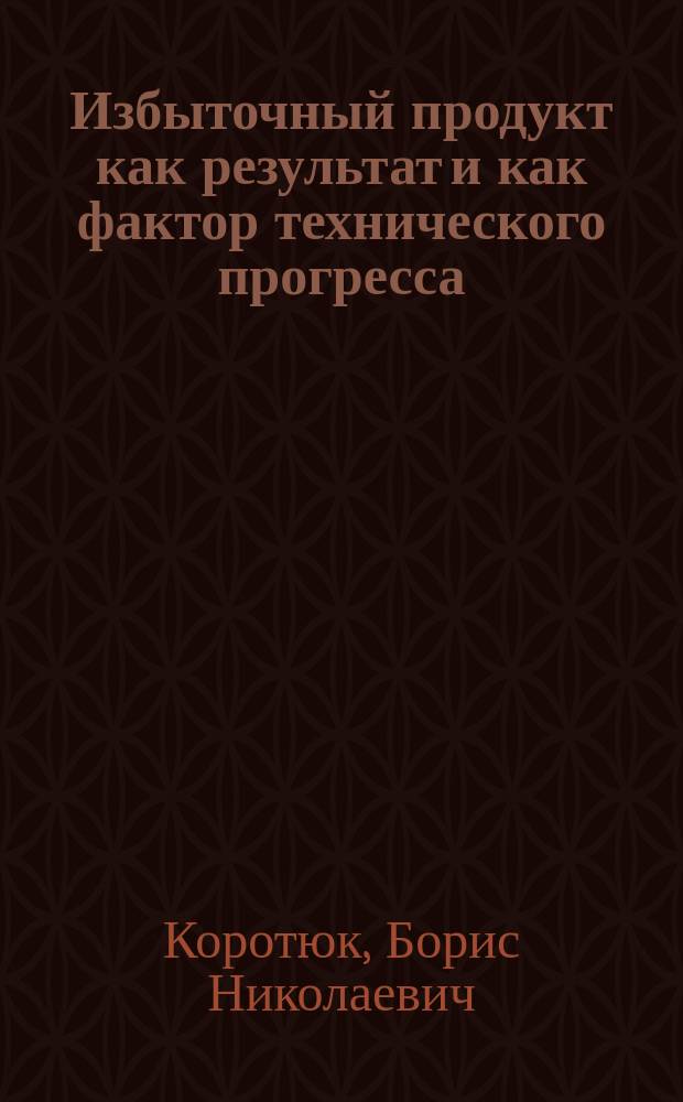 Избыточный продукт как результат и как фактор технического прогресса : Автореф. дис. на соиск. учен. степ. д-ра экон. наук : (08.00.01)