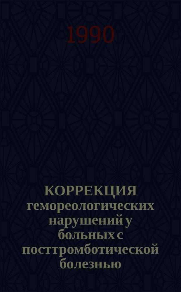 КОРРЕКЦИЯ гемореологических нарушений у больных с посттромботической болезнью : Метод. рекомендации (с правом переизд. мест. органами здравоохранения)