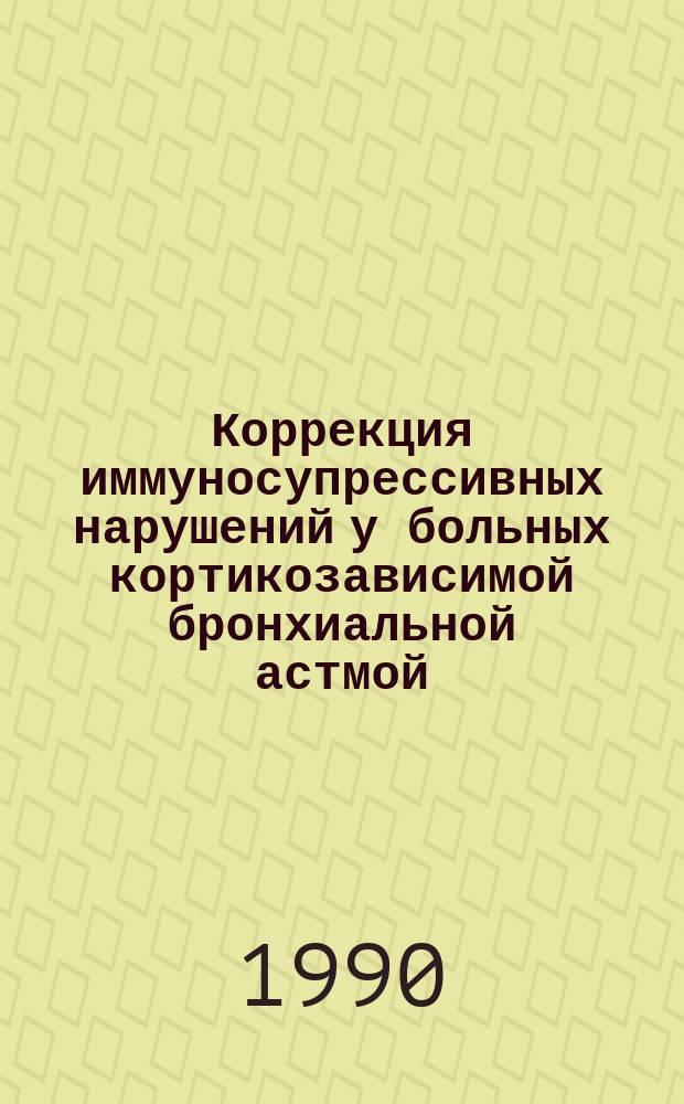 Коррекция иммуносупрессивных нарушений у больных кортикозависимой бронхиальной астмой : Метод. рекомендации (с правом переизд. мест. органами здравоохранения)