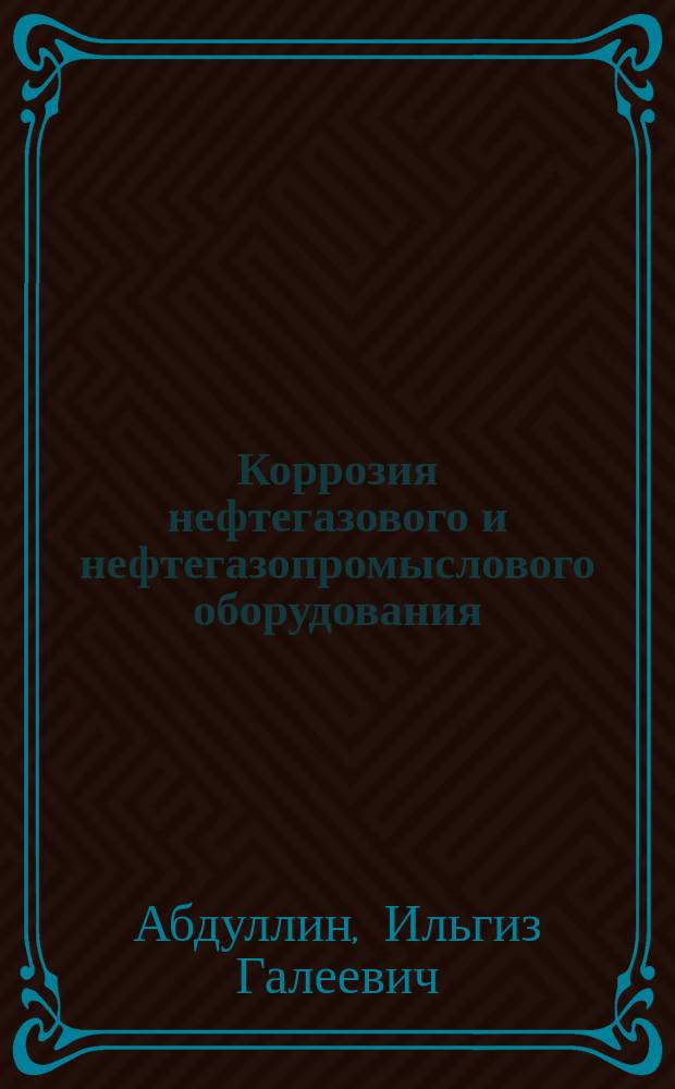 Коррозия нефтегазового и нефтегазопромыслового оборудования : Учеб. пособие