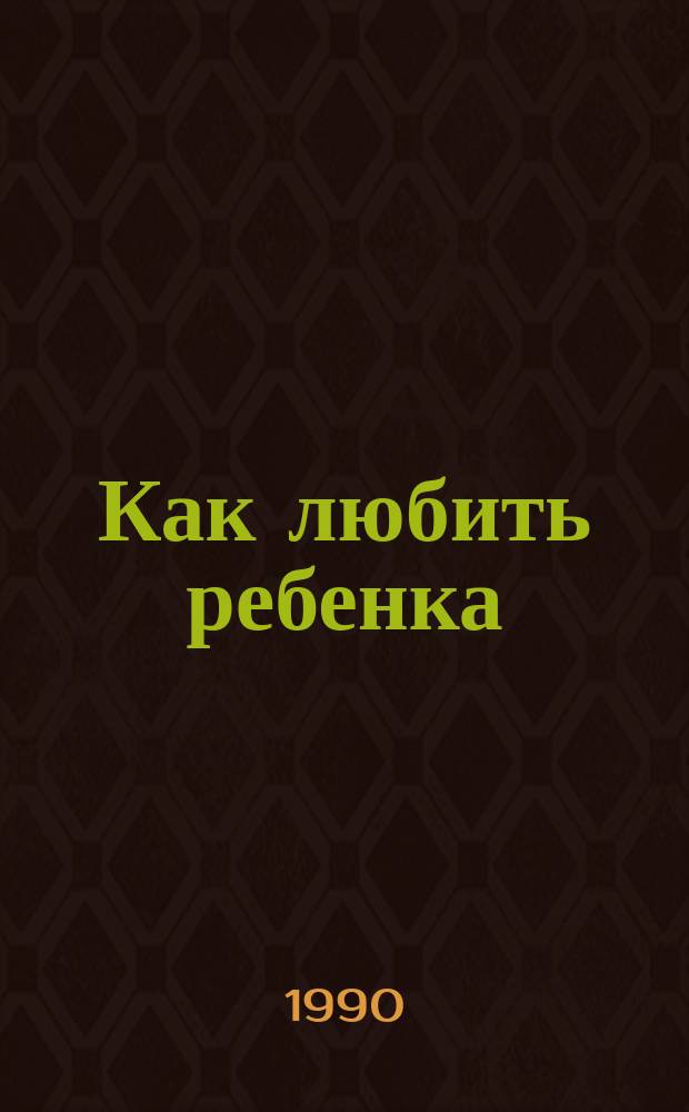 Как любить ребенка : Кн. о воспитании : Сборник : Пер. с польского
