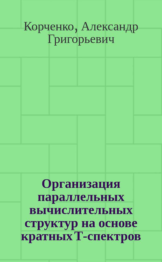Организация параллельных вычислительных структур на основе кратных Т-спектров : Автореф. дис. на соиск. учен. степ. к. т. н