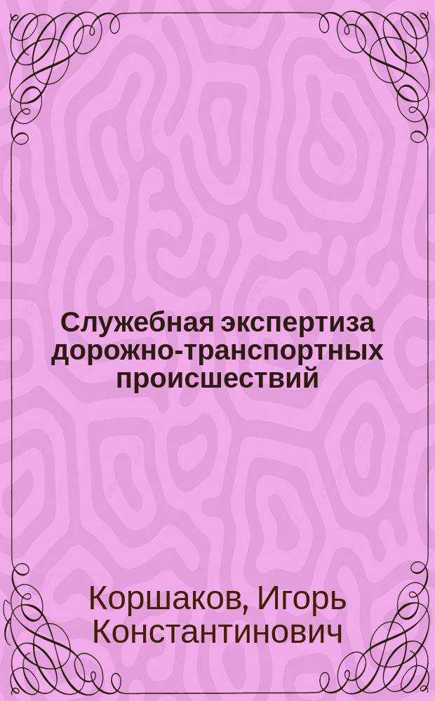 Служебная экспертиза дорожно-транспортных происшествий : Учеб. пособие