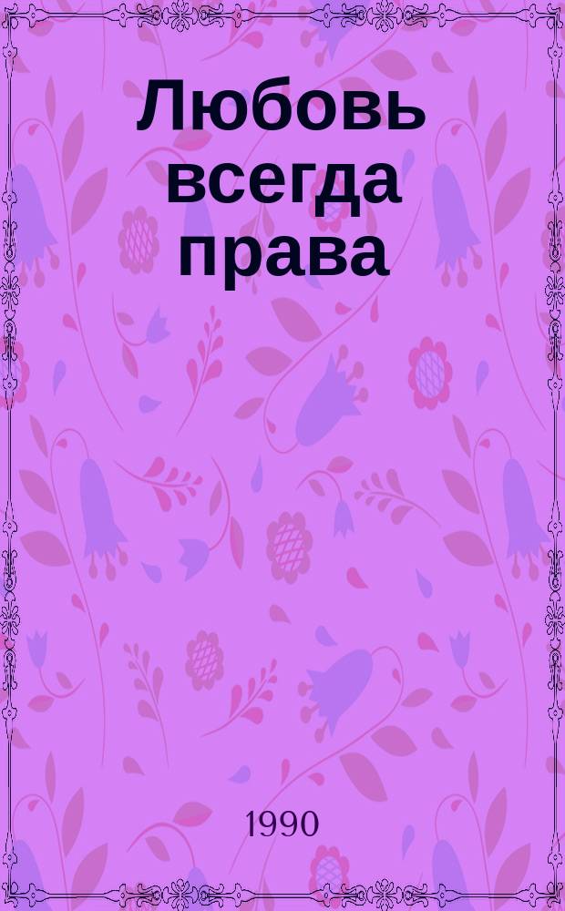 Любовь всегда права : Кн. лирики