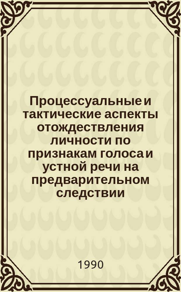 Процессуальные и тактические аспекты отождествления личности по признакам голоса и устной речи на предварительном следствии : Автореф. дис. на соиск. учен. степ. к. ю. н