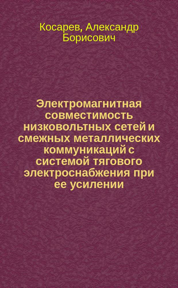 Электромагнитная совместимость низковольтных сетей и смежных металлических коммуникаций с системой тягового электроснабжения при ее усилении : Автореф. дис. на соиск. учен. степ. канд. техн. наук : (05.22.09)