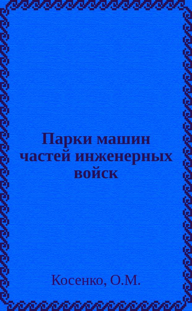 Парки машин частей инженерных войск : Учеб.-метод. пособие : Для слушателей 1-3, 5 и 6 фак.
