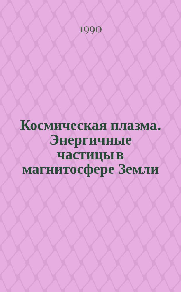 Космическая плазма. Энергичные частицы в магнитосфере Земли : Сб. ст