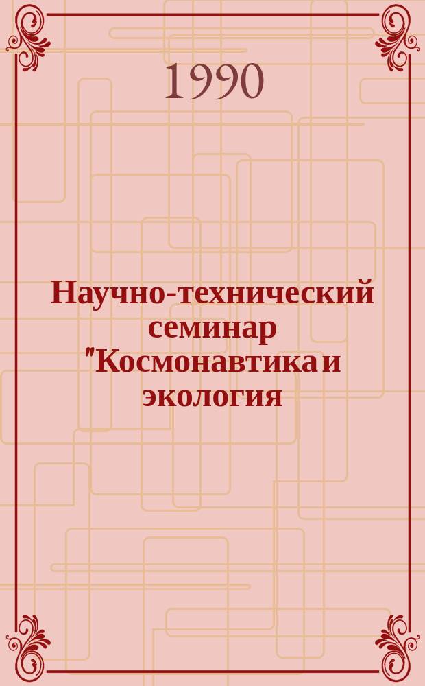 Научно-технический семинар "Космонавтика и экология: концепции и технические решения", 22-26 октября 1990 г. : Сб. тез. докл