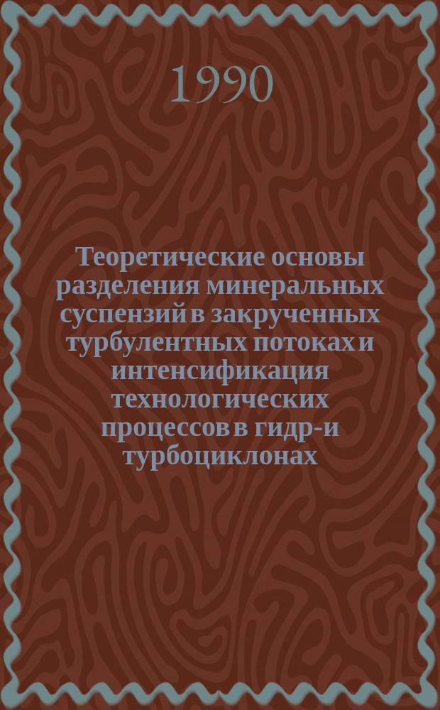 Теоретические основы разделения минеральных суспензий в закрученных турбулентных потоках и интенсификация технологических процессов в гидро- и турбоциклонах : Автореф. дис. на соиск. учен. степ. д-ра техн. наук : (05.15.08)