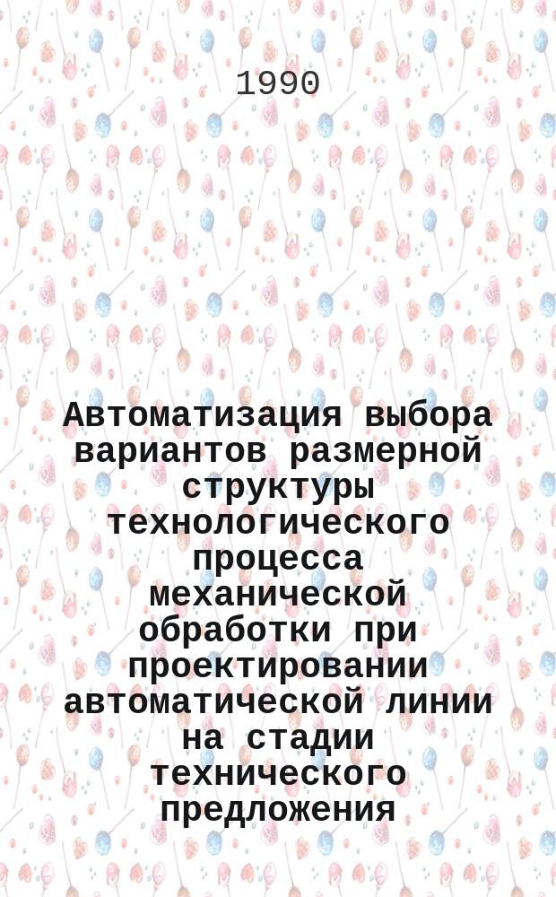 Автоматизация выбора вариантов размерной структуры технологического процесса механической обработки при проектировании автоматической линии на стадии технического предложения : Автореф. дис. на соиск. учен. степ. канд. техн. наук : (05.02.08)