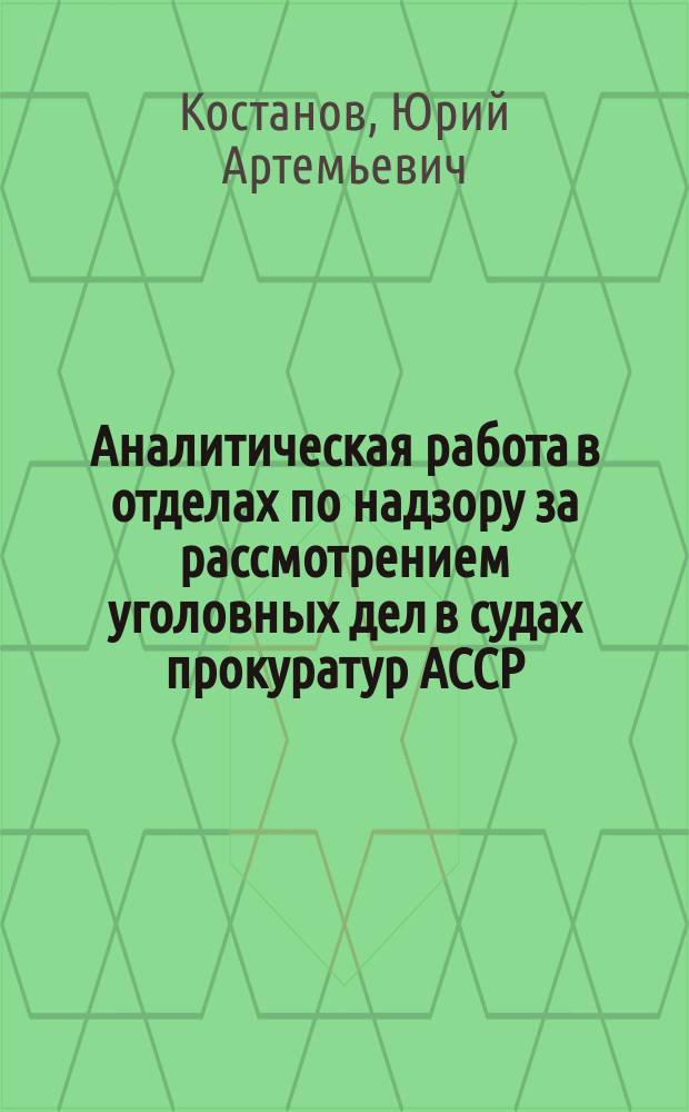 Аналитическая работа в отделах по надзору за рассмотрением уголовных дел в судах прокуратур АССР, краев и областей : Учеб. пособие