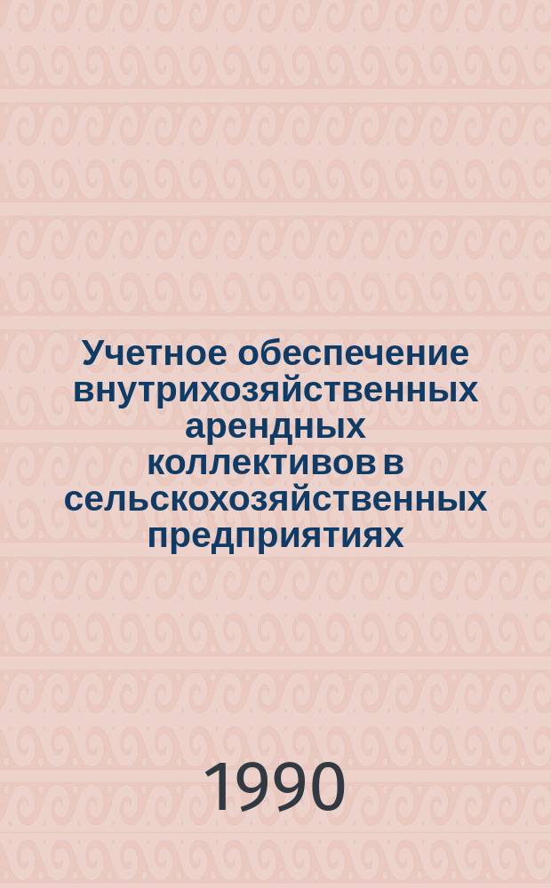 Учетное обеспечение внутрихозяйственных арендных коллективов в сельскохозяйственных предприятиях : Раздаточ. материал к практ. занятиям по курсу "Развитие форм хозяйствования в агропром. пр-ве на основе новых экон. отношений"