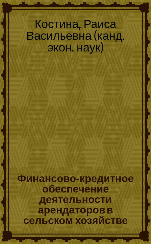 Финансово-кредитное обеспечение деятельности арендаторов в сельском хозяйстве : Раздаточ. материал к практ. занятиям по курсу "Развитие форм хозяйствования в агропром. пр-ве на основе новых экон. отношений"