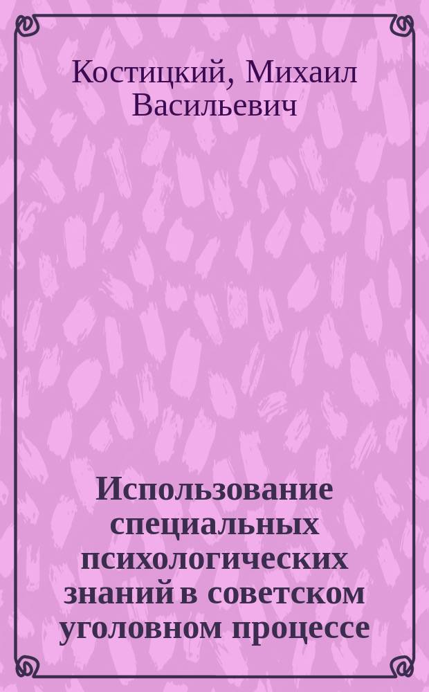Использование специальных психологических знаний в советском уголовном процессе : Автореф. дис. на соиск. учен. степ. д-ра юрид. наук : (12.00.09)