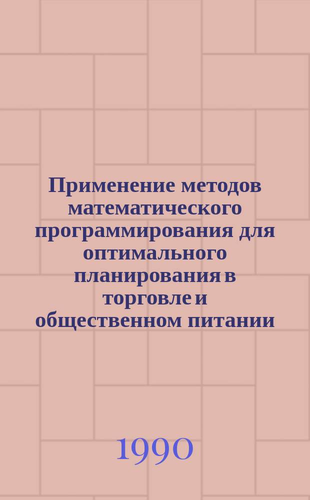 Применение методов математического программирования для оптимального планирования в торговле и общественном питании : Учеб. пособие для студентов спец. 07.09 "Экономика и управление в торговле и обществ. питании"