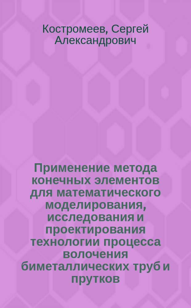 Применение метода конечных элементов для математического моделирования, исследования и проектирования технологии процесса волочения биметаллических труб и прутков : Автореф. дис. на соиск. учен. степ. канд. техн. наук : (05.16.05)