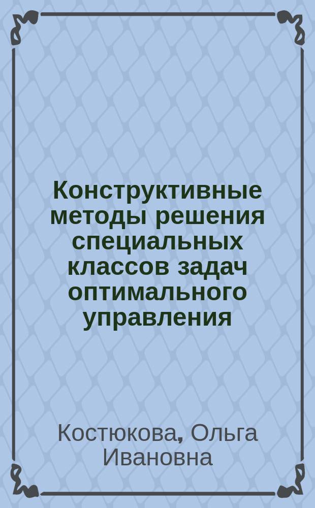 Конструктивные методы решения специальных классов задач оптимального управления : Автореф. дис. на соиск. учен. степ. д-ра физ.-мат. наук : (01.01.02; 01.01.09)