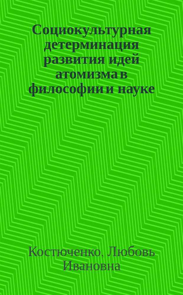 Социокультурная детерминация развития идей атомизма в философии и науке : Автореф. дис. на соиск. учен. степ. канд. филос. наук : (09.00.01)