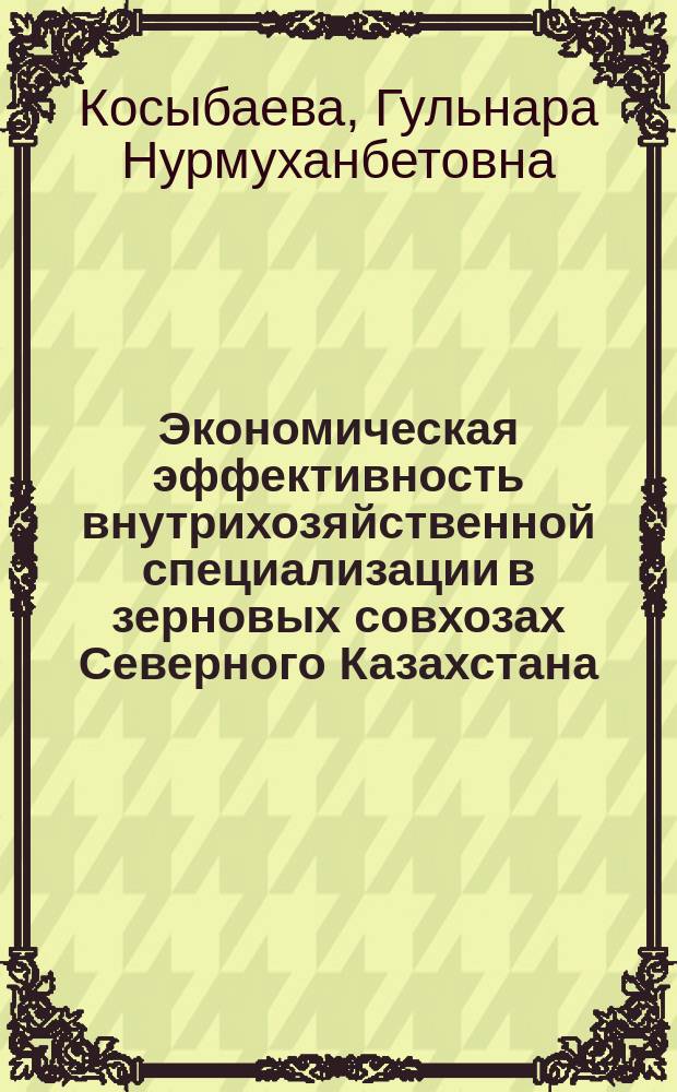 Экономическая эффективность внутрихозяйственной специализации в зерновых совхозах Северного Казахстана : Автореф. дис. на соиск. учен. степ. канд. экон. наук : (08.00.05)