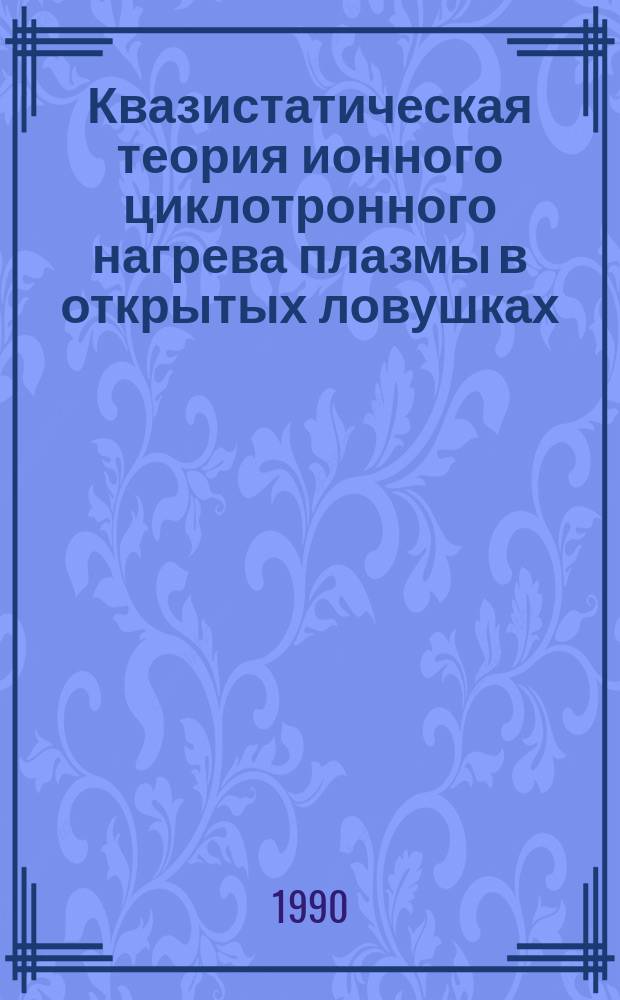 Квазистатическая теория ионного циклотронного нагрева плазмы в открытых ловушках