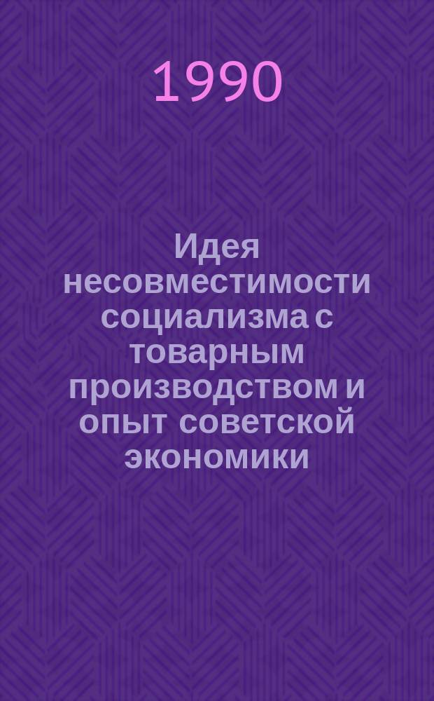 Идея несовместимости социализма с товарным производством и опыт советской экономики : Автореф. дис. на соиск. учен. степ. канд. экон. наук : (08.00.01)