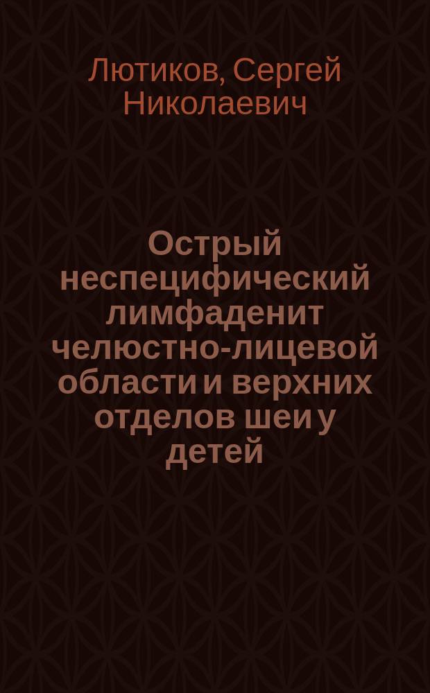 Острый неспецифический лимфаденит челюстно-лицевой области и верхних отделов шеи у детей : Автореф. дис. на соиск. учен. степ. канд. мед. наук : (14.00.21)