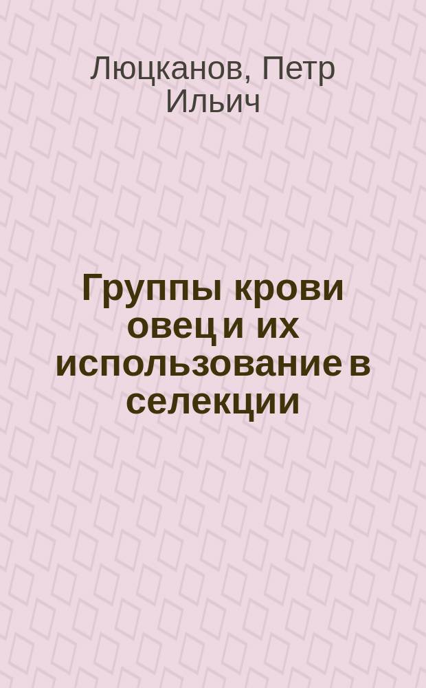 Группы крови овец и их использование в селекции : Автореф. дис. на соиск. учен. степ. канд. с.-х. наук : (06.02.01)