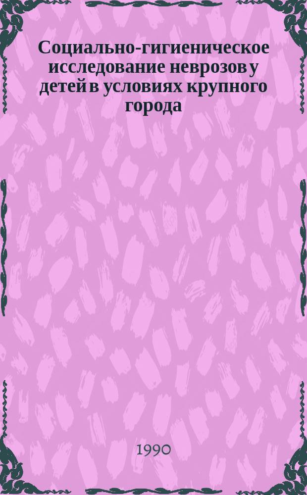 Социально-гигиеническое исследование неврозов у детей в условиях крупного города : (На прим. Ленинграда) : Автореф. дис. на соиск. учен. степ. канд. мед. наук : (14.00.18; 14.00.33)