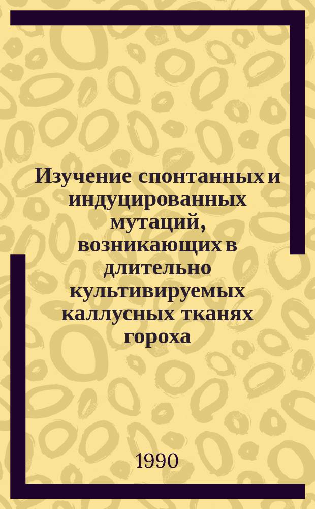 Изучение спонтанных и индуцированных мутаций, возникающих в длительно культивируемых каллусных тканях гороха : Автореф. дис. на соиск. учен. степ. канд. биол. наук : (03.00.25)