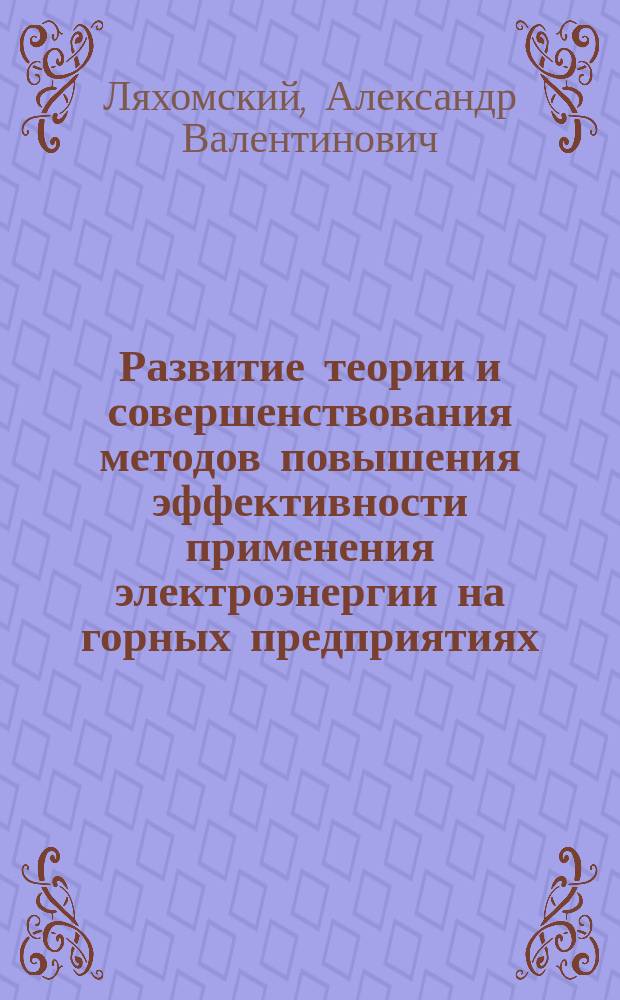 Развитие теории и совершенствования методов повышения эффективности применения электроэнергии на горных предприятиях : Автореф. дис. на соиск. учен. степ. д-ра техн. наук : (05.09.03)
