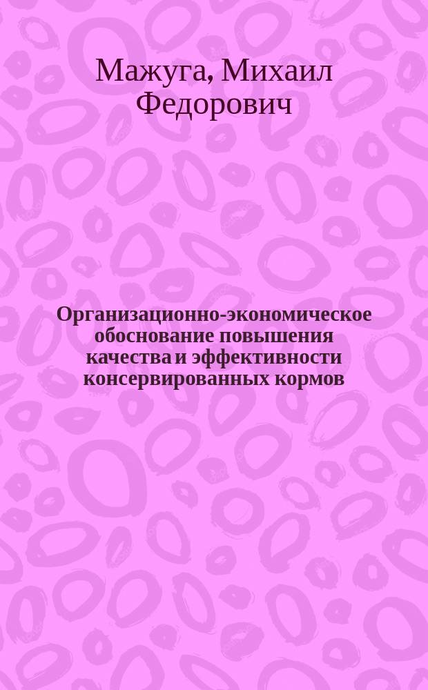 Организационно-экономическое обоснование повышения качества и эффективности консервированных кормов : Автореф. дис. на соиск. учен. степ. канд. экон. наук : (08.00.05)