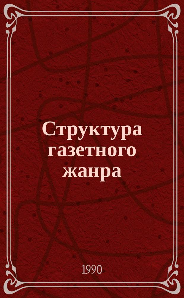 Структура газетного жанра : (На материале передовых ст. сов. прессы 1981-1988 гг.) : Автореф. дис. на соиск. учен. степ. канд. филол. наук : (10.02.01)