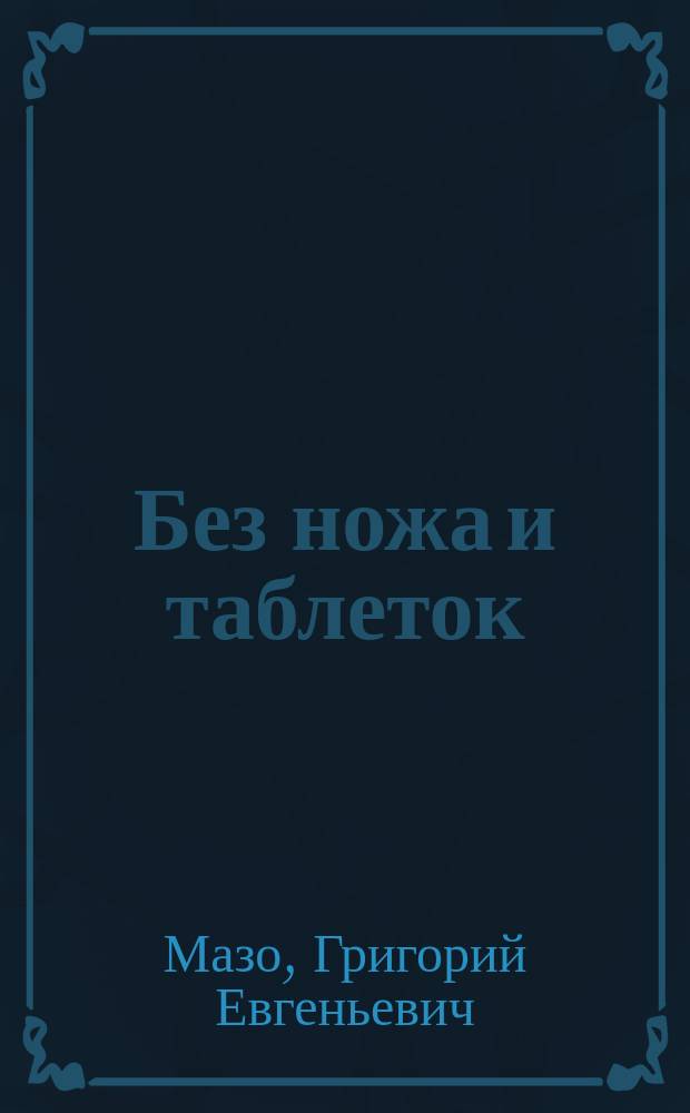 Без ножа и таблеток : Внушение, аутотренинг, гипноз, йога, релаксация