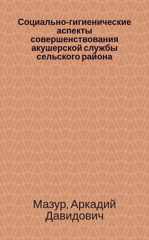Социально-гигиенические аспекты совершенствования акушерской службы сельского района : (По материалам Сорок. р-на МССР) : Автореф. дис. на соиск. учен. степ. канд. мед. наук : (14.00.33; 14.00.01)