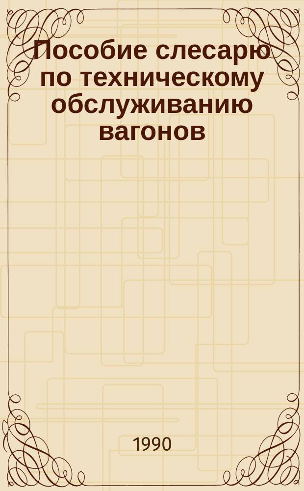 Пособие слесарю по техническому обслуживанию вагонов